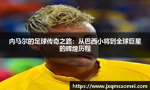 内马尔的足球传奇之路：从巴西小将到全球巨星的辉煌历程