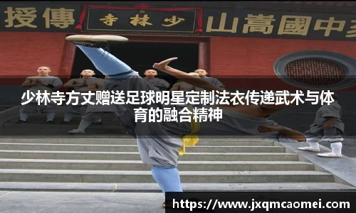 少林寺方丈赠送足球明星定制法衣传递武术与体育的融合精神
