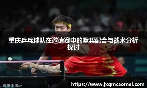 重庆乒乓球队在邀请赛中的默契配合与战术分析探讨