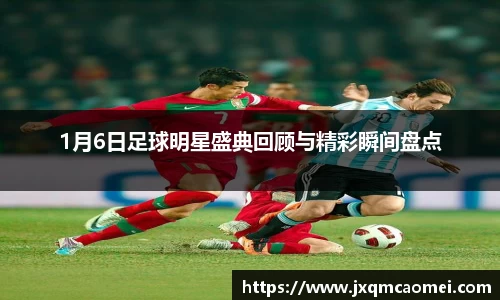 1月6日足球明星盛典回顾与精彩瞬间盘点