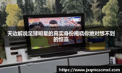天边解说足球明星的真实身份揭晓你绝对想不到的惊喜