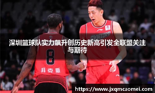 深圳篮球队实力飙升创历史新高引发全联盟关注与期待