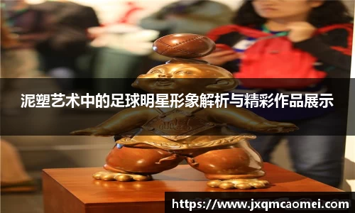 泥塑艺术中的足球明星形象解析与精彩作品展示