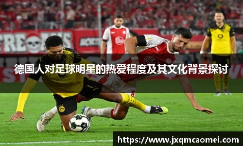 德国人对足球明星的热爱程度及其文化背景探讨