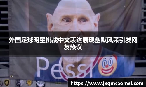 外国足球明星挑战中文表达展现幽默风采引发网友热议