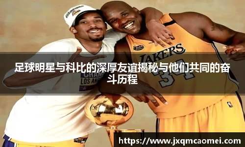 足球明星与科比的深厚友谊揭秘与他们共同的奋斗历程